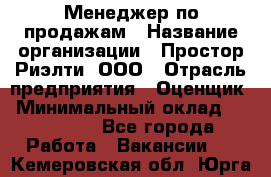 Менеджер по продажам › Название организации ­ Простор-Риэлти, ООО › Отрасль предприятия ­ Оценщик › Минимальный оклад ­ 140 000 - Все города Работа » Вакансии   . Кемеровская обл.,Юрга г.